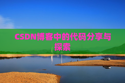 CSDN博客中的代码分享与探索 CSDN博客中的代码分享与探索